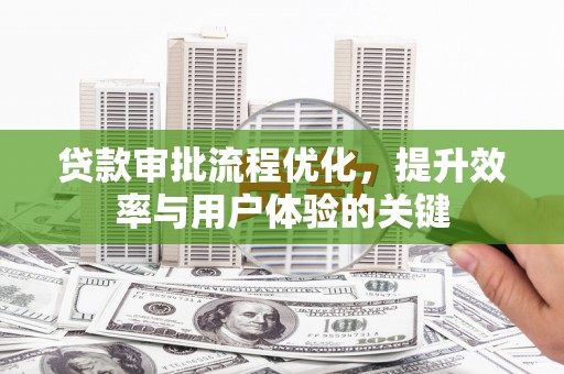 斗门贷款审批流程优化，提升效率与用户体验的关键