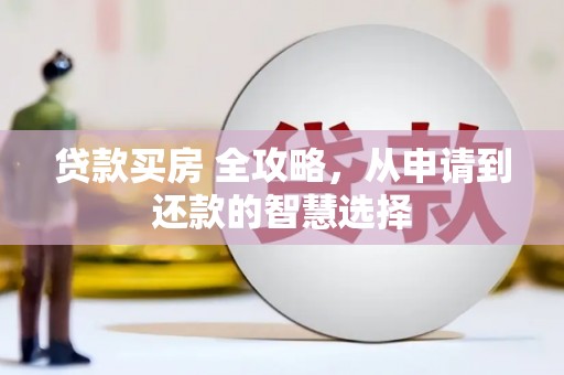 斗门贷款买房 全攻略，从申请到还款的智慧选择