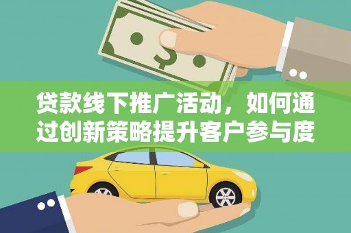 斗门贷款线下推广活动，如何通过创新策略提升客户参与度