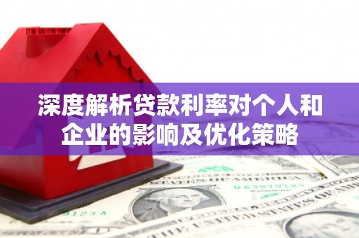 斗门深度解析贷款利率对个人和企业的影响及优化策略