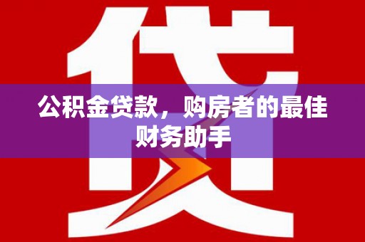 斗门公积金贷款，购房者的最佳财务助手
