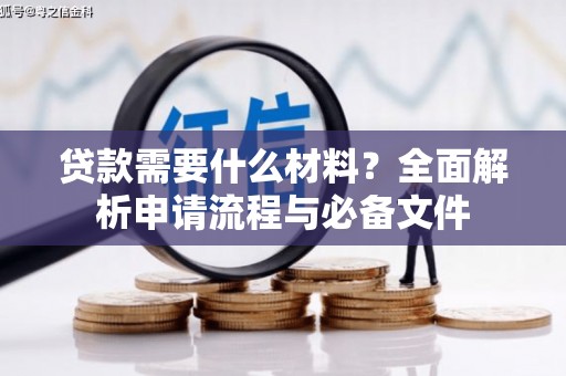 斗门贷款需要什么材料？全面解析申请流程与必备文件