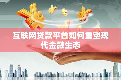 斗门互联网贷款平台如何重塑现代金融生态