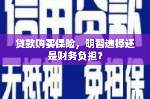 斗门贷款购买保险，明智选择还是财务负担？