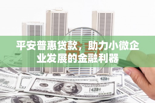 斗门平安普惠贷款，助力小微企业发展的金融利器