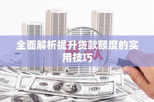 斗门全面解析提升贷款额度的实用技巧