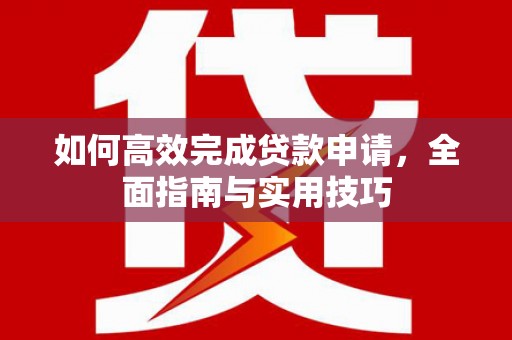 斗门如何高效完成贷款申请，全面指南与实用技巧