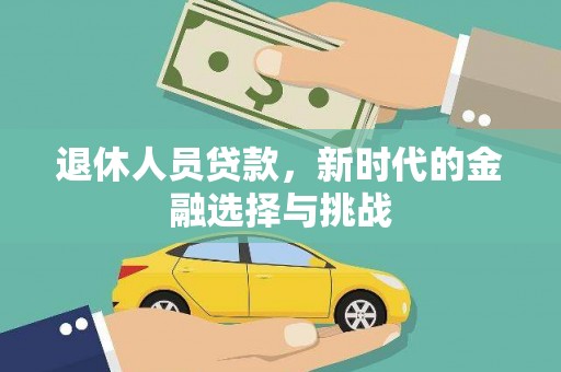 斗门退休人员贷款，新时代的金融选择与挑战