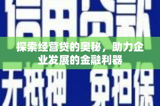 斗门探索经营贷的奥秘，助力企业发展的金融利器