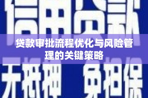 斗门贷款审批流程优化与风险管理的关键策略