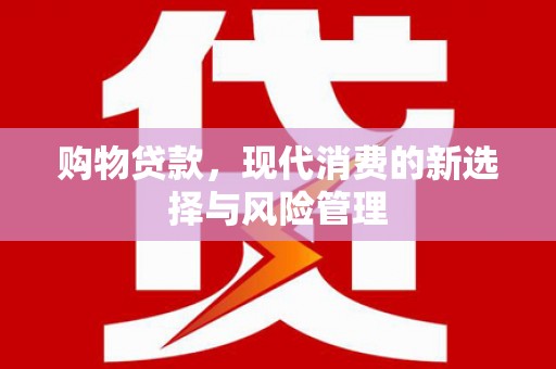 斗门购物贷款，现代消费的新选择与风险管理
