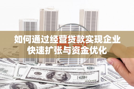 斗门如何通过经营贷款实现企业快速扩张与资金优化