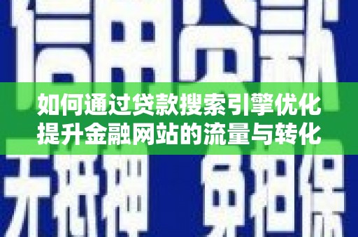 斗门如何通过贷款搜索引擎优化提升金融网站的流量与转化率