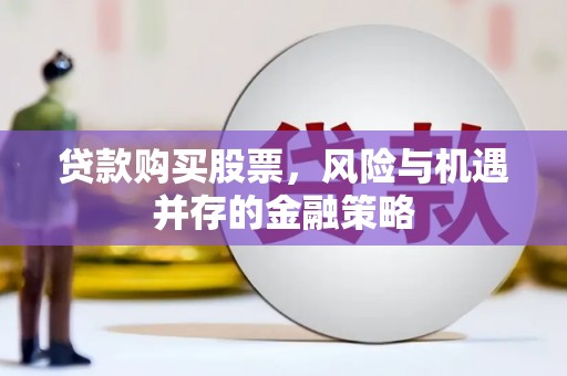 斗门贷款购买股票，风险与机遇并存的金融策略