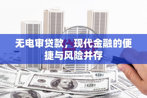 斗门无电审贷款，现代金融的便捷与风险并存