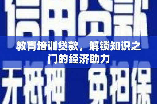 斗门教育培训贷款，解锁知识之门的经济助力