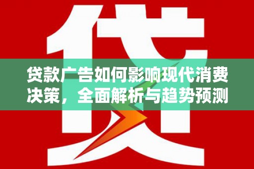斗门贷款广告如何影响现代消费决策，全面解析与趋势预测