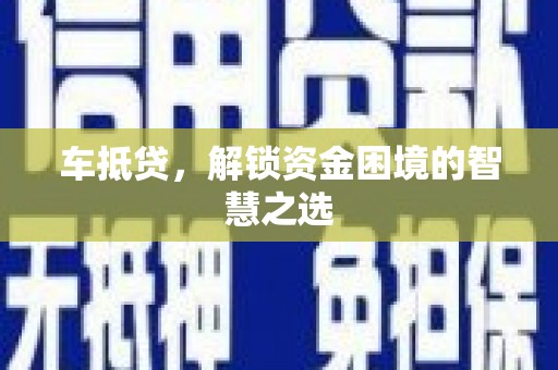 斗门车抵贷，解锁资金困境的智慧之选