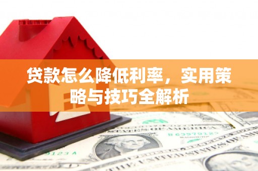 斗门贷款怎么降低利率，实用策略与技巧全解析