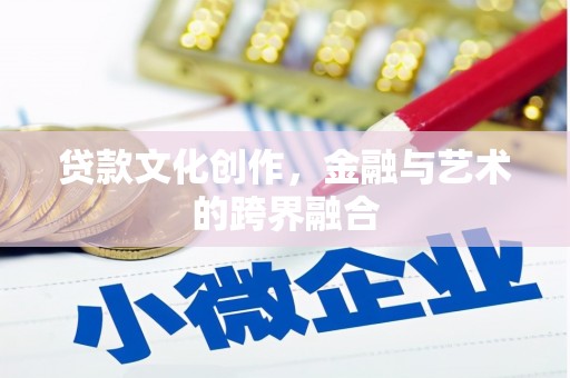 斗门贷款文化创作，金融与艺术的跨界融合