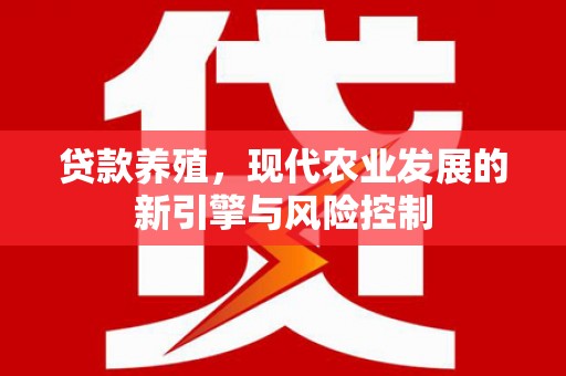 斗门贷款养殖，现代农业发展的新引擎与风险控制