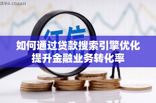 斗门如何通过贷款搜索引擎优化提升金融业务转化率