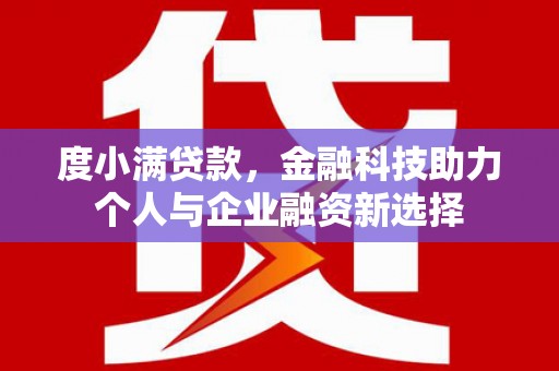 斗门度小满贷款，金融科技助力个人与企业融资新选择