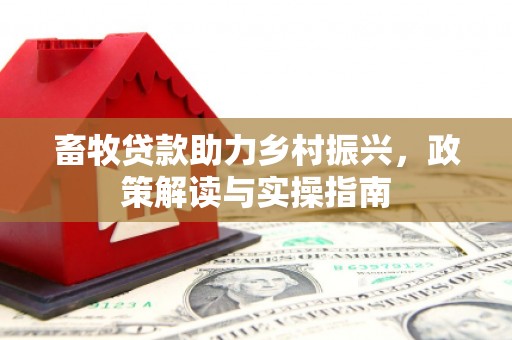 斗门畜牧贷款助力乡村振兴，政策解读与实操指南
