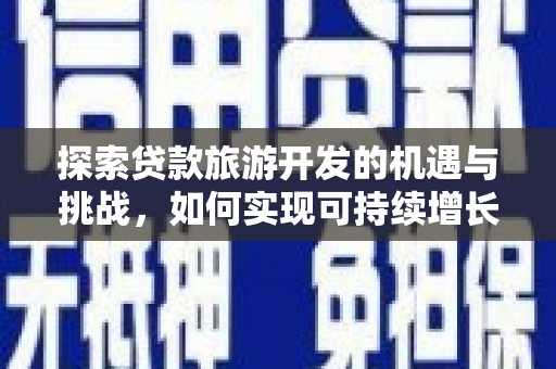 斗门探索贷款旅游开发的机遇与挑战，如何实现可持续增长