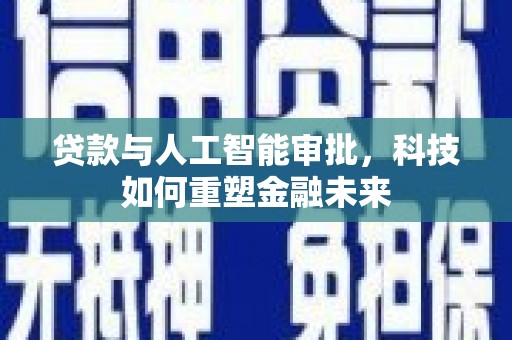 斗门贷款与人工智能审批，科技如何重塑金融未来