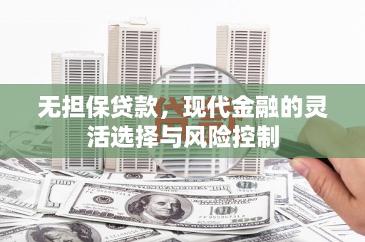斗门无担保贷款，现代金融的灵活选择与风险控制