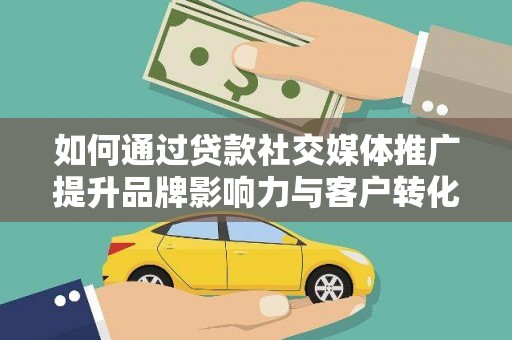 斗门如何通过贷款社交媒体推广提升品牌影响力与客户转化率