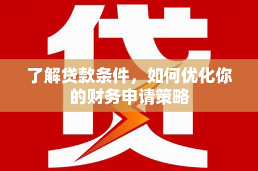 斗门了解贷款条件，如何优化你的财务申请策略