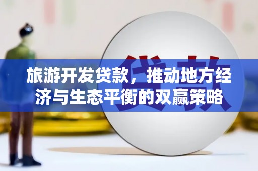 斗门旅游开发贷款，推动地方经济与生态平衡的双赢策略