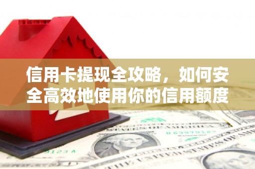 斗门信用卡提现全攻略，如何安全高效地使用你的信用额度