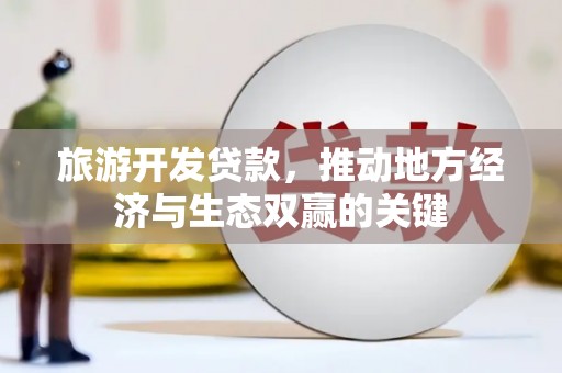 斗门旅游开发贷款，推动地方经济与生态双赢的关键