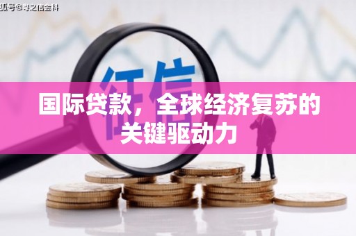 斗门国际贷款，全球经济复苏的关键驱动力