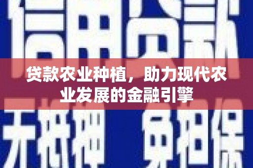 斗门贷款农业种植，助力现代农业发展的金融引擎
