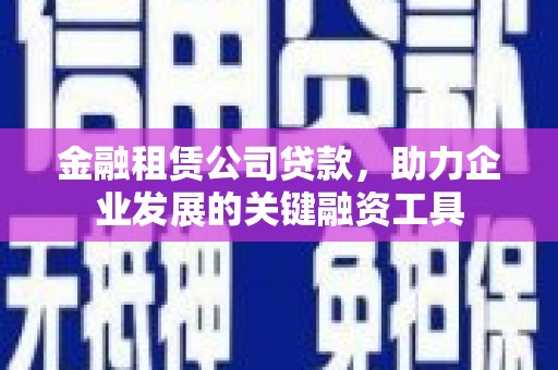 斗门金融租赁公司贷款，助力企业发展的关键融资工具