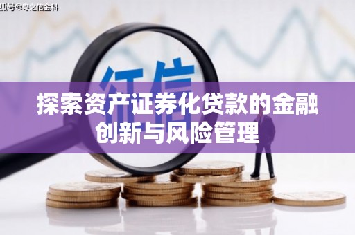 斗门探索资产证券化贷款的金融创新与风险管理