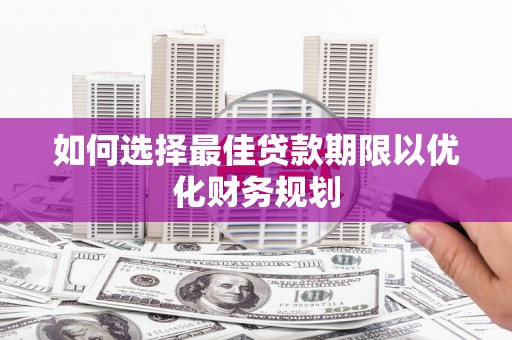 斗门如何选择最佳贷款期限以优化财务规划