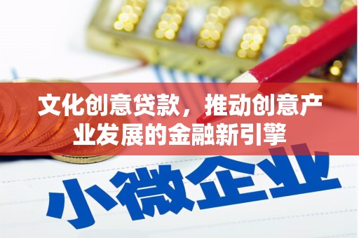 斗门文化创意贷款，推动创意产业发展的金融新引擎