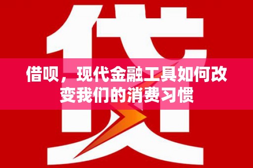 斗门借呗，现代金融工具如何改变我们的消费习惯