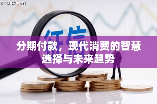 斗门分期付款，现代消费的智慧选择与未来趋势