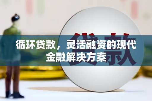 斗门循环贷款，灵活融资的现代金融解决方案