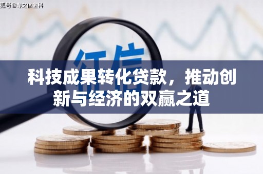 斗门科技成果转化贷款，推动创新与经济的双赢之道