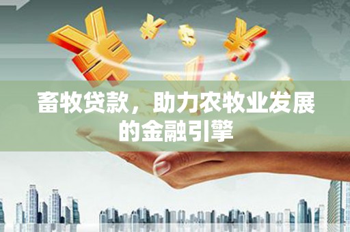 斗门畜牧贷款，助力农牧业发展的金融引擎