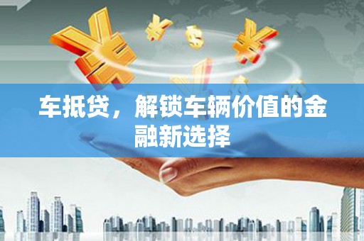 斗门车抵贷，解锁车辆价值的金融新选择