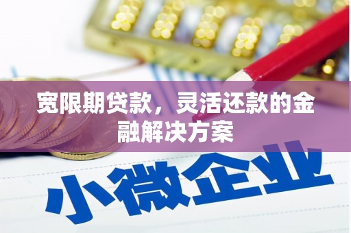 斗门宽限期贷款，灵活还款的金融解决方案