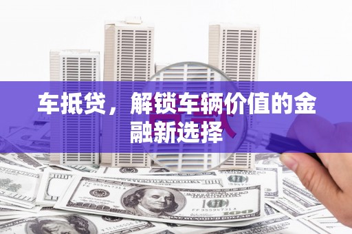 斗门车抵贷，解锁车辆价值的金融新选择